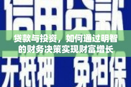 西螺贷款与投资，如何通过明智的财务决策实现财富增长