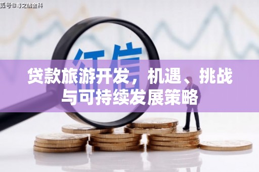 西螺贷款旅游开发，机遇、挑战与可持续发展策略