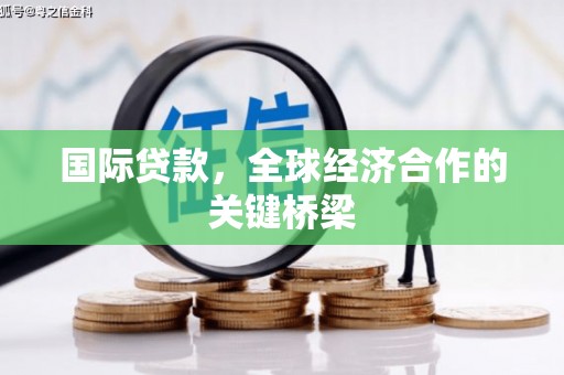 西螺国际贷款，全球经济合作的关键桥梁