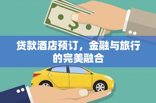 西螺贷款酒店预订，金融与旅行的完美融合
