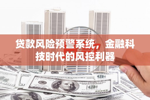 西螺贷款风险预警系统，金融科技时代的风控利器