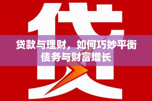 西螺贷款与理财，如何巧妙平衡债务与财富增长