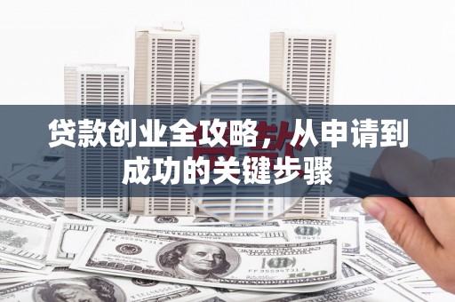 西螺贷款创业全攻略，从申请到成功的关键步骤