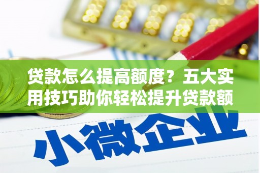 西螺贷款怎么提高额度？五大实用技巧助你轻松提升贷款额度