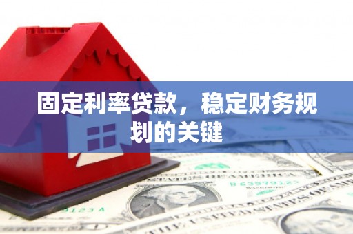 西螺固定利率贷款，稳定财务规划的关键