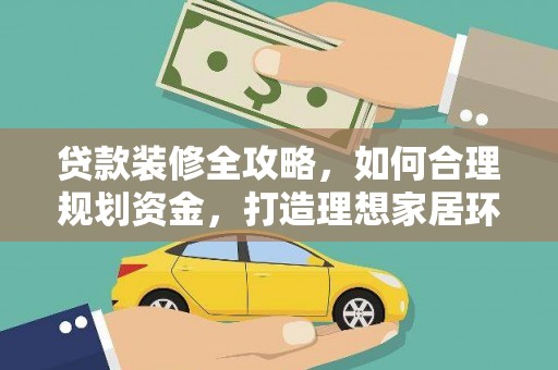 西螺贷款装修全攻略，如何合理规划资金，打造理想家居环境