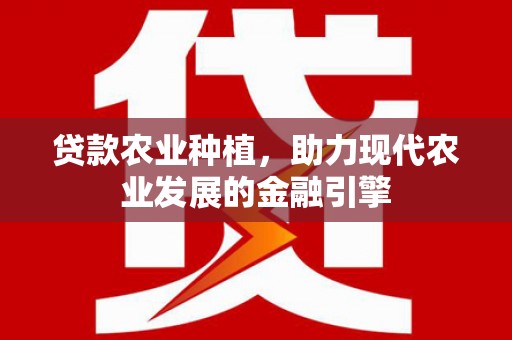 西螺贷款农业种植，助力现代农业发展的金融引擎