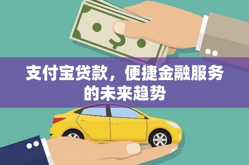 西螺支付宝贷款，便捷金融服务的未来趋势