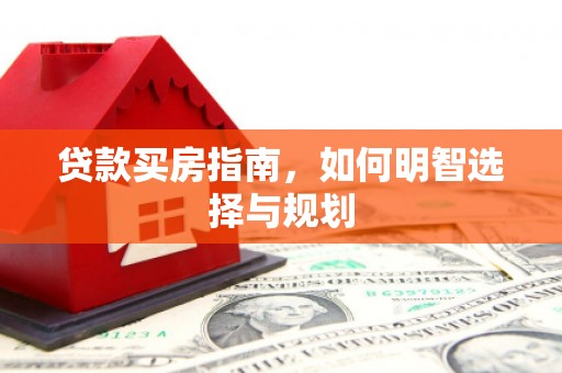 西螺贷款买房指南，如何明智选择与规划