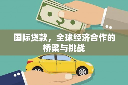 西螺国际贷款，全球经济合作的桥梁与挑战