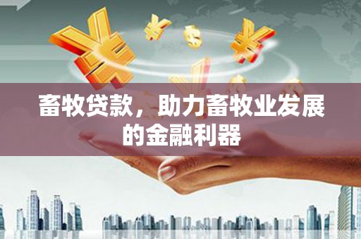 西螺畜牧贷款，助力畜牧业发展的金融利器