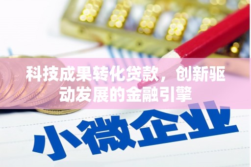 西螺科技成果转化贷款，创新驱动发展的金融引擎
