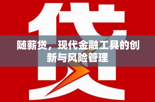 西螺随薪贷，现代金融工具的创新与风险管理