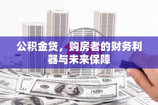西螺公积金贷，购房者的财务利器与未来保障