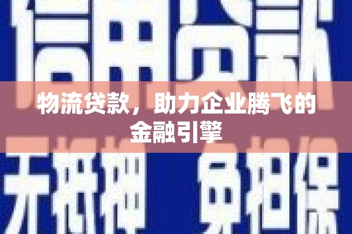 西螺物流贷款，助力企业腾飞的金融引擎