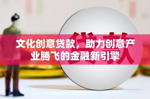 西螺文化创意贷款，助力创意产业腾飞的金融新引擎