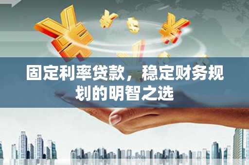 西螺固定利率贷款，稳定财务规划的明智之选