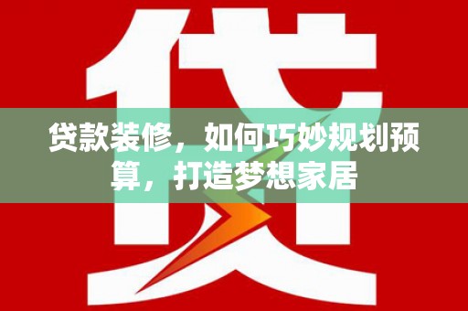 西螺贷款装修，如何巧妙规划预算，打造梦想家居