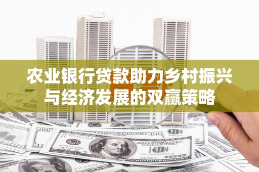西螺农业银行贷款助力乡村振兴与经济发展的双赢策略