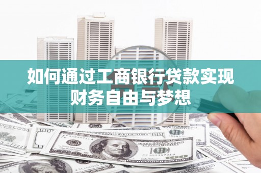 西螺如何通过工商银行贷款实现财务自由与梦想