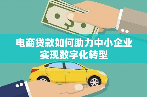 西螺电商贷款如何助力中小企业实现数字化转型