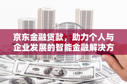 西螺京东金融贷款，助力个人与企业发展的智能金融解决方案