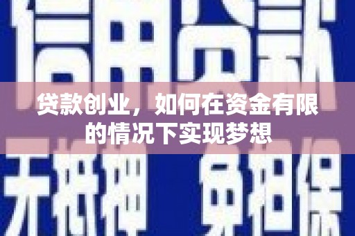 西螺贷款创业，如何在资金有限的情况下实现梦想