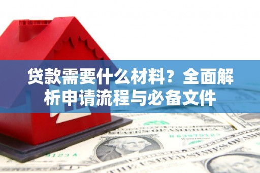 西螺贷款需要什么材料？全面解析申请流程与必备文件