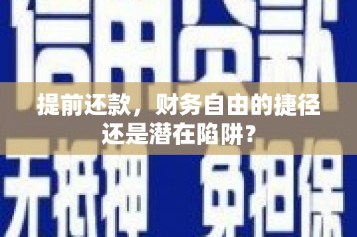 西螺提前还款，财务自由的捷径还是潜在陷阱？
