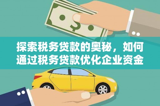 西螺探索税务贷款的奥秘，如何通过税务贷款优化企业资金流