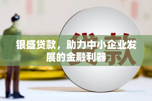 西螺银盛贷款，助力中小企业发展的金融利器