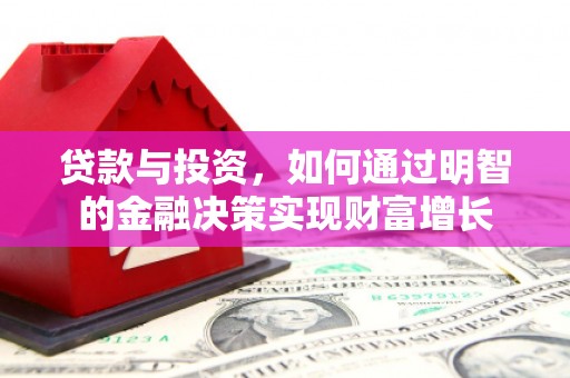 西螺贷款与投资，如何通过明智的金融决策实现财富增长
