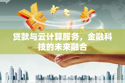 西螺贷款与云计算服务，金融科技的未来融合