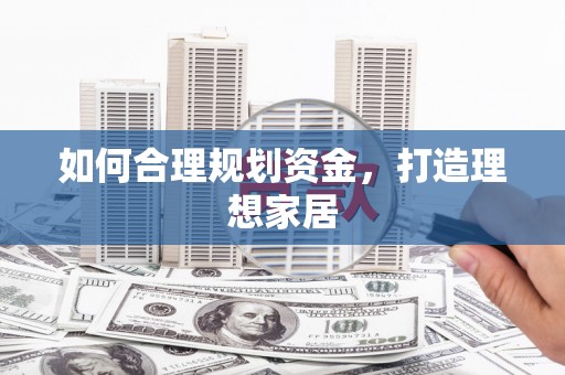 西螺如何合理规划资金，打造理想家居