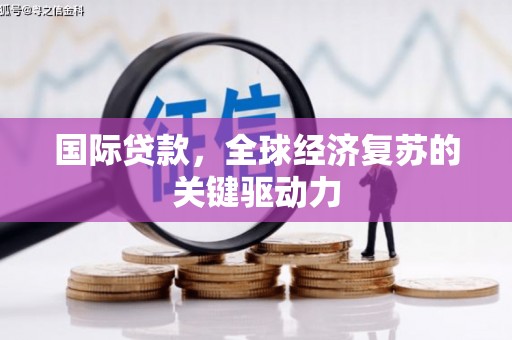 西螺国际贷款，全球经济复苏的关键驱动力