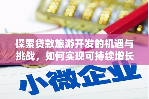西螺探索贷款旅游开发的机遇与挑战，如何实现可持续增长