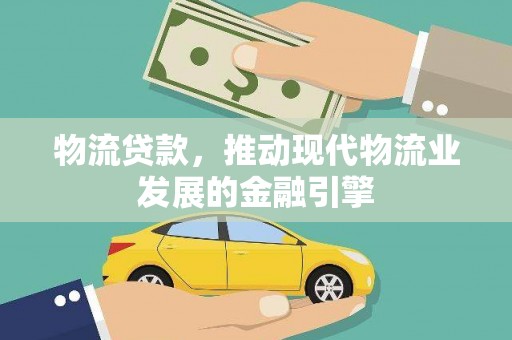 西螺物流贷款，推动现代物流业发展的金融引擎