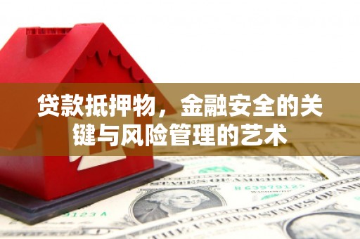 西螺贷款抵押物，金融安全的关键与风险管理的艺术