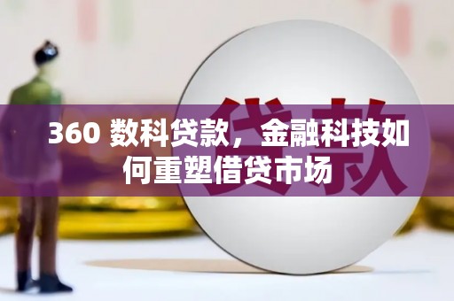 西螺360 数科贷款，金融科技如何重塑借贷市场