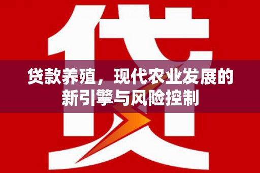 西螺贷款养殖，现代农业发展的新引擎与风险控制