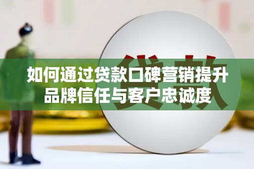 西螺如何通过贷款口碑营销提升品牌信任与客户忠诚度