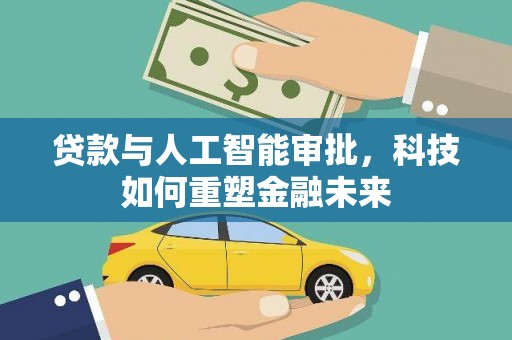 西螺贷款与人工智能审批，科技如何重塑金融未来