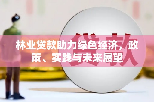 西螺林业贷款助力绿色经济，政策、实践与未来展望