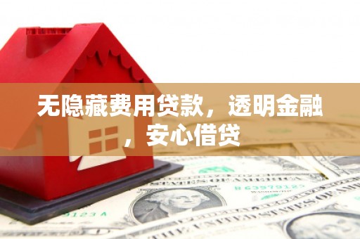 西螺无隐藏费用贷款，透明金融，安心借贷