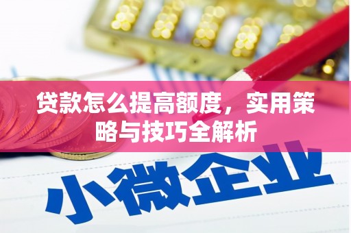 西螺贷款怎么提高额度，实用策略与技巧全解析