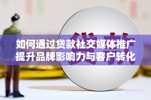 西螺如何通过贷款社交媒体推广提升品牌影响力与客户转化率