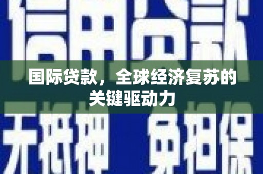 西螺国际贷款，全球经济复苏的关键驱动力