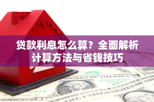 西螺贷款利息怎么算？全面解析计算方法与省钱技巧