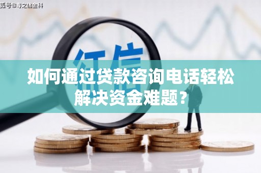 西螺如何通过贷款咨询电话轻松解决资金难题？
