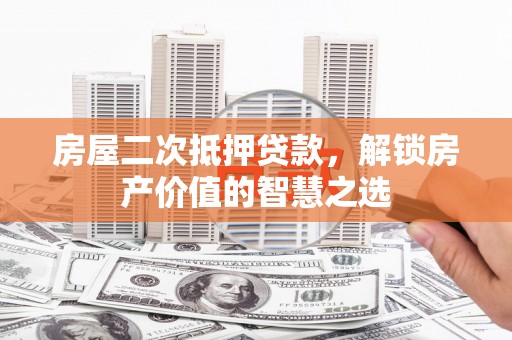 西螺房屋二次抵押贷款，解锁房产价值的智慧之选
